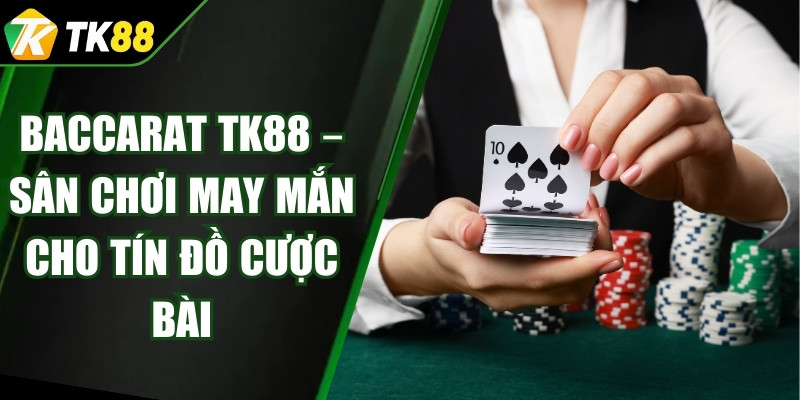 Baccarat TK88 – Sân Chơi May Mắn Cho Tín Đồ Cược Bài