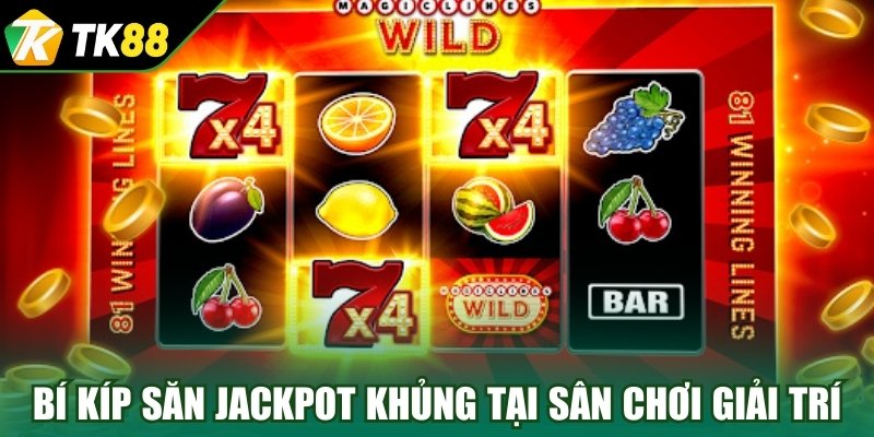 Bỏ túi bí kíp săn jackpot khủng tại sân chơi giải trí