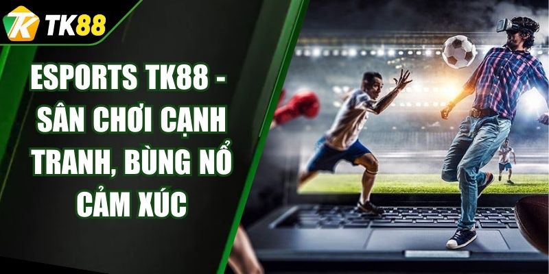 Esports TK88 - Sân Chơi Cạnh Tranh, Bùng Nổ Cảm Xúc