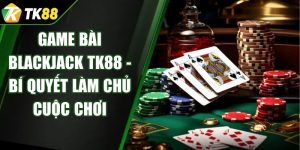 Game Bài Blackjack TK88 - Bí Quyết Làm Chủ Cuộc Chơi