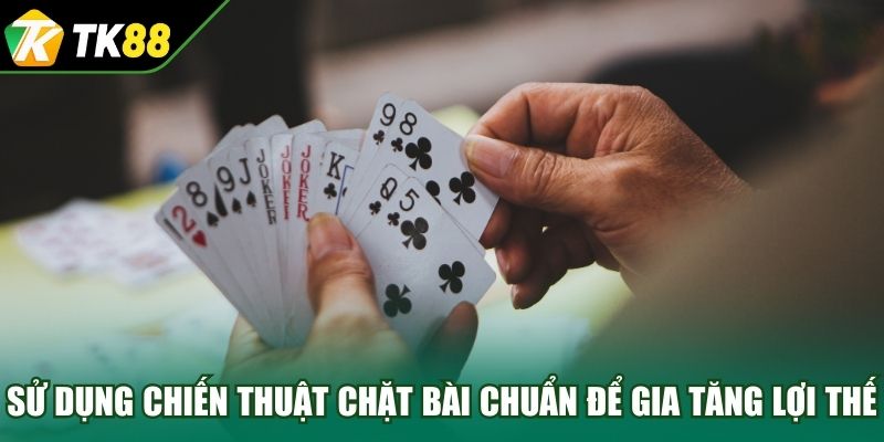 Sử dụng chiến thuật chặt bài chuẩn để gia tăng lợi thế