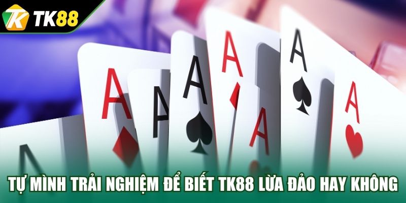 Tự mình trải nghiệm để biết TK88 lừa đảo hay không