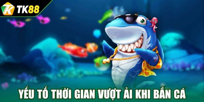Yếu tố thời gian vượt ải khi bắn cá online